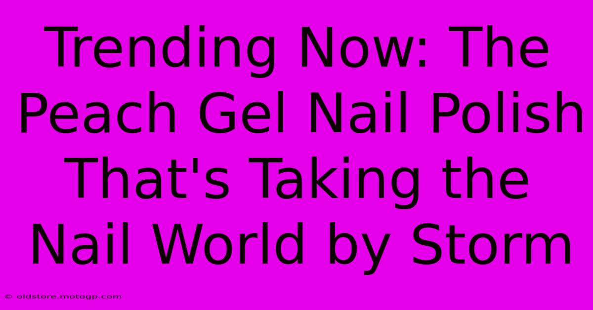 Trending Now: The Peach Gel Nail Polish That's Taking The Nail World By Storm