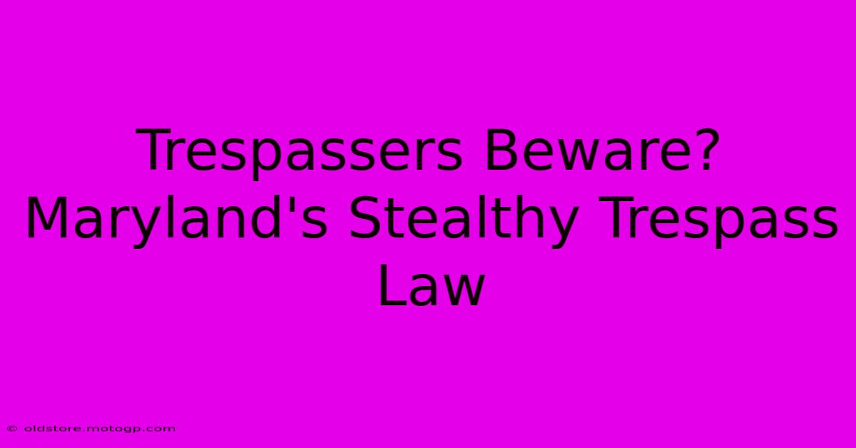 Trespassers Beware? Maryland's Stealthy Trespass Law