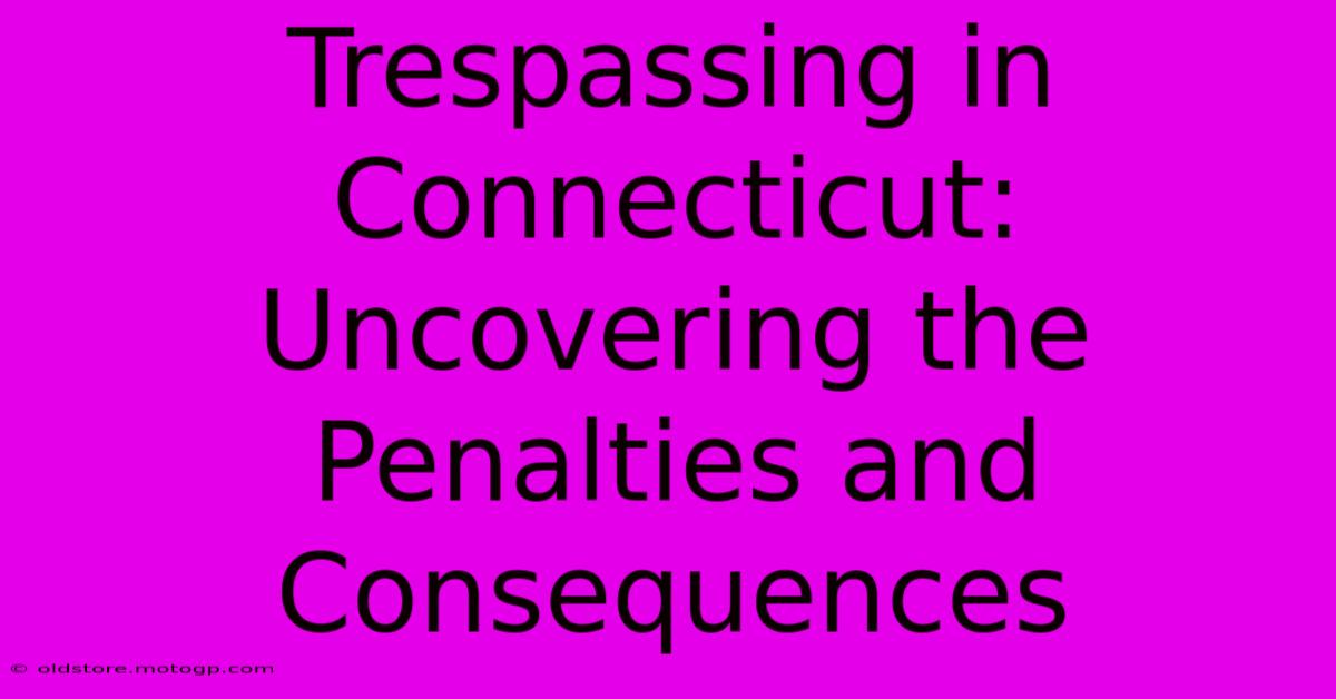 Trespassing In Connecticut: Uncovering The Penalties And Consequences