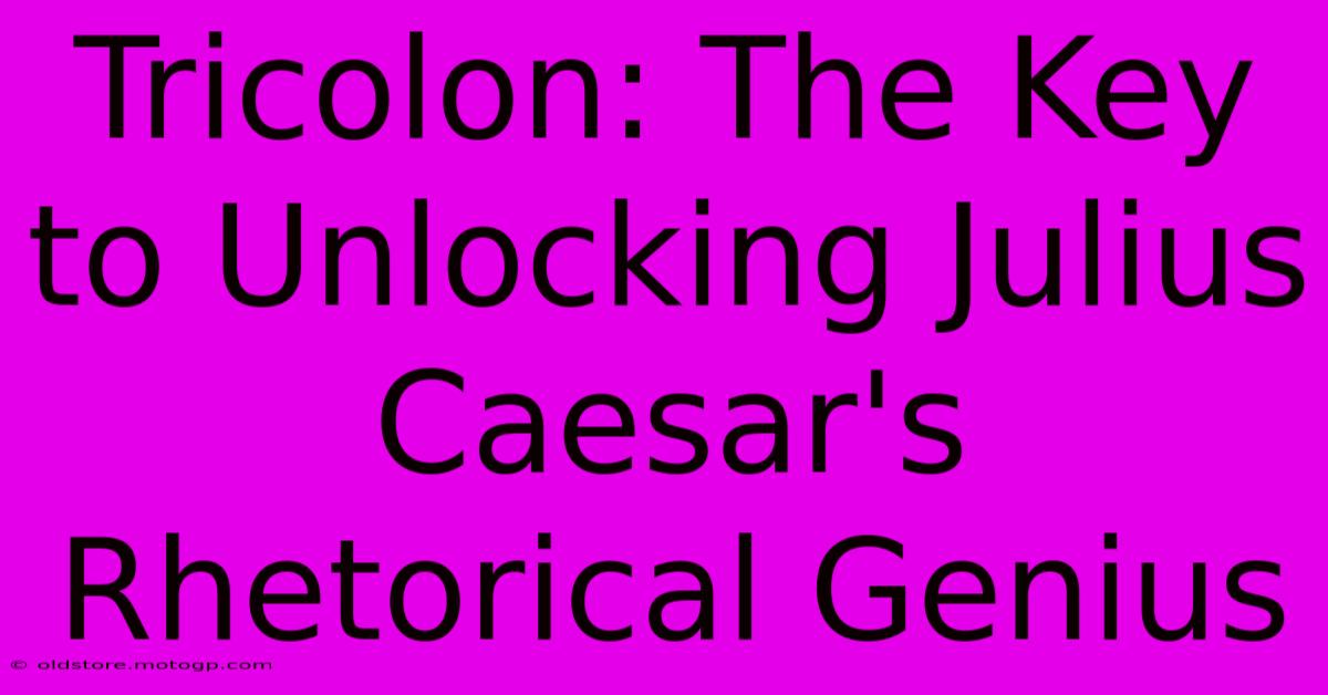 Tricolon: The Key To Unlocking Julius Caesar's Rhetorical Genius