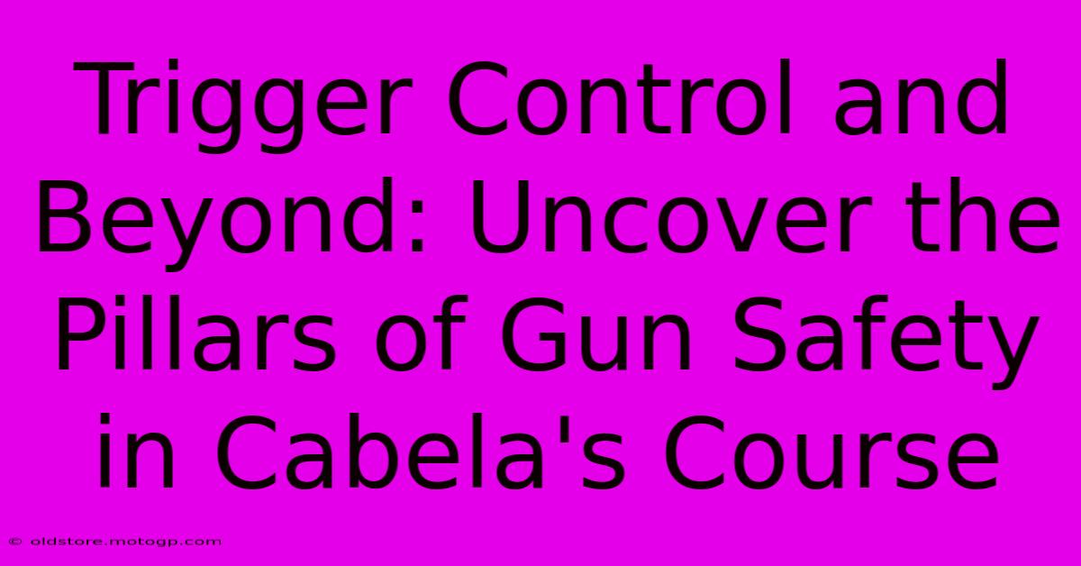 Trigger Control And Beyond: Uncover The Pillars Of Gun Safety In Cabela's Course