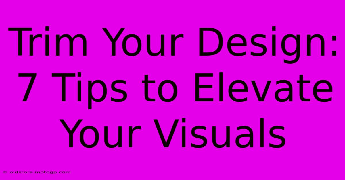 Trim Your Design: 7 Tips To Elevate Your Visuals