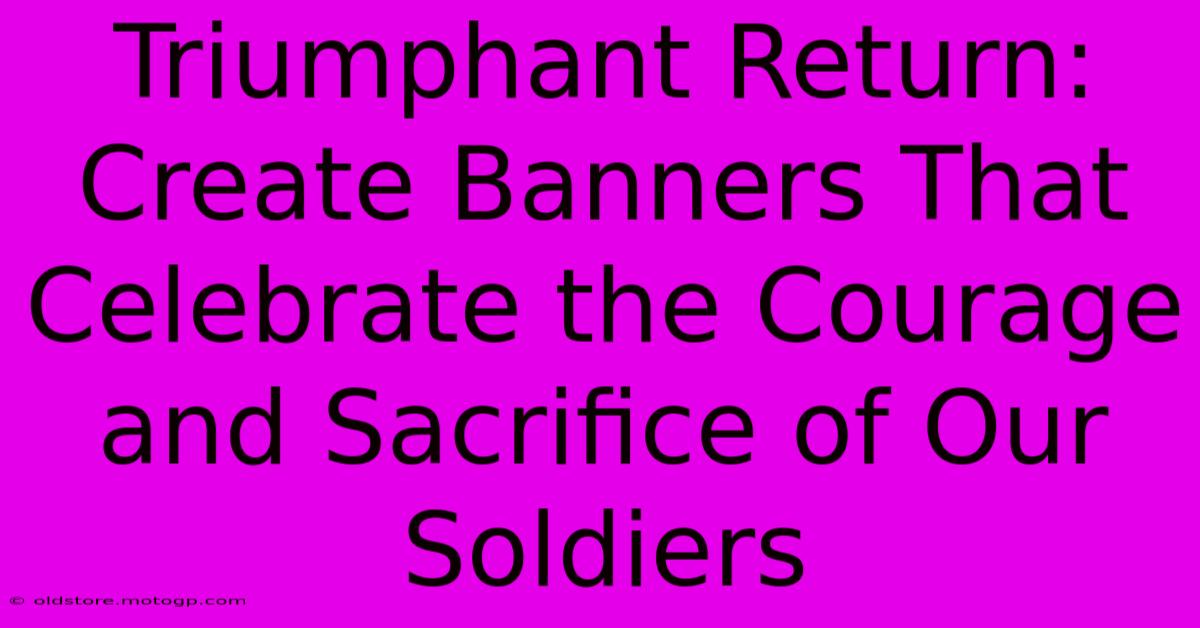 Triumphant Return: Create Banners That Celebrate The Courage And Sacrifice Of Our Soldiers