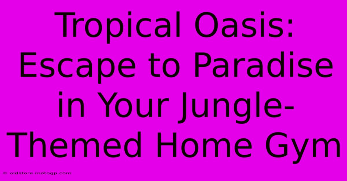 Tropical Oasis: Escape To Paradise In Your Jungle-Themed Home Gym