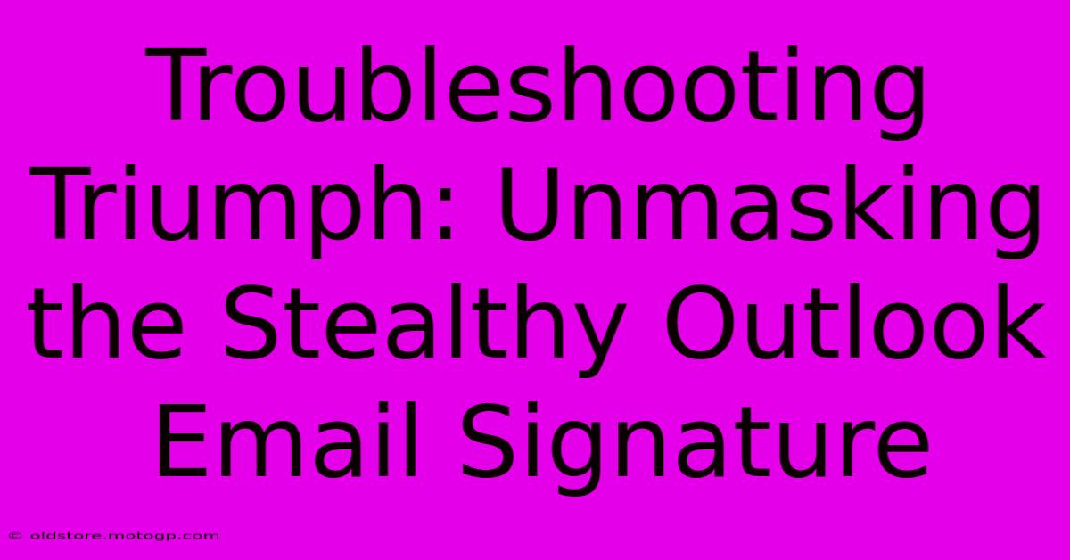 Troubleshooting Triumph: Unmasking The Stealthy Outlook Email Signature