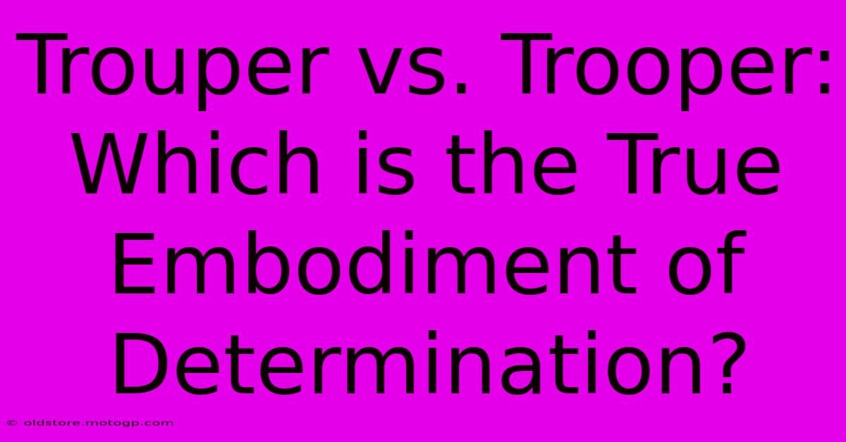 Trouper Vs. Trooper: Which Is The True Embodiment Of Determination?