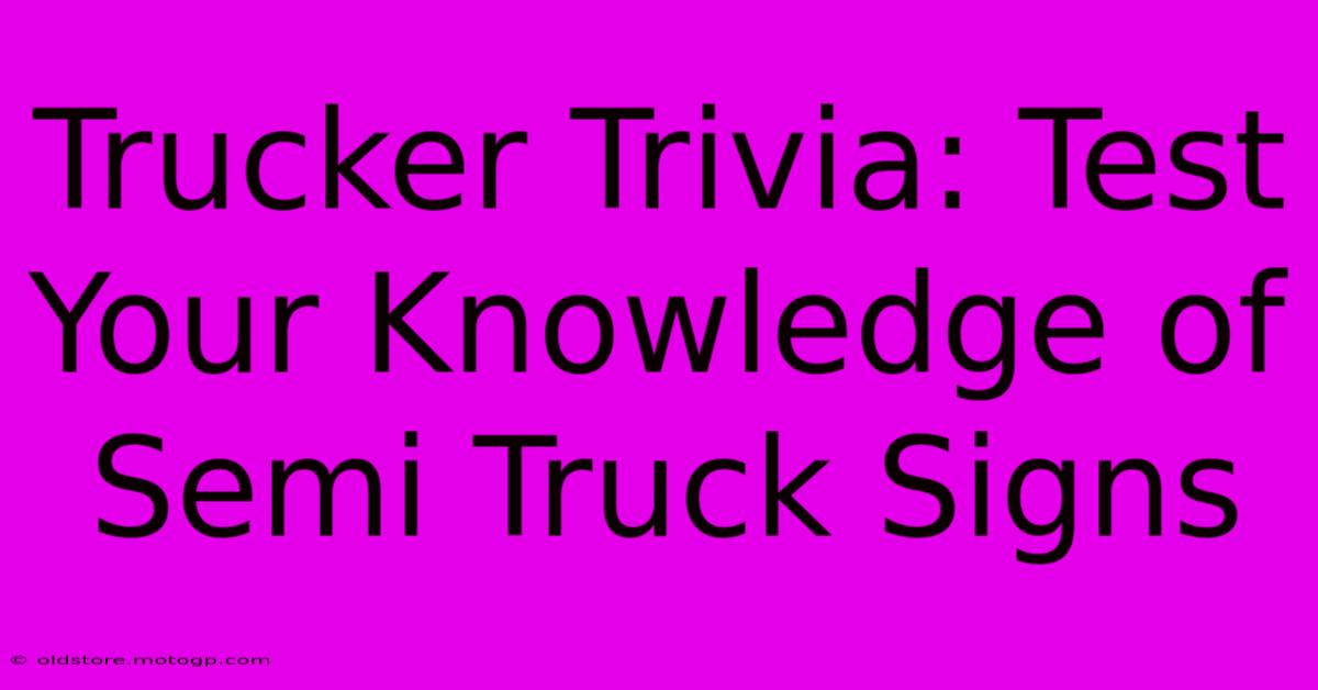 Trucker Trivia: Test Your Knowledge Of Semi Truck Signs