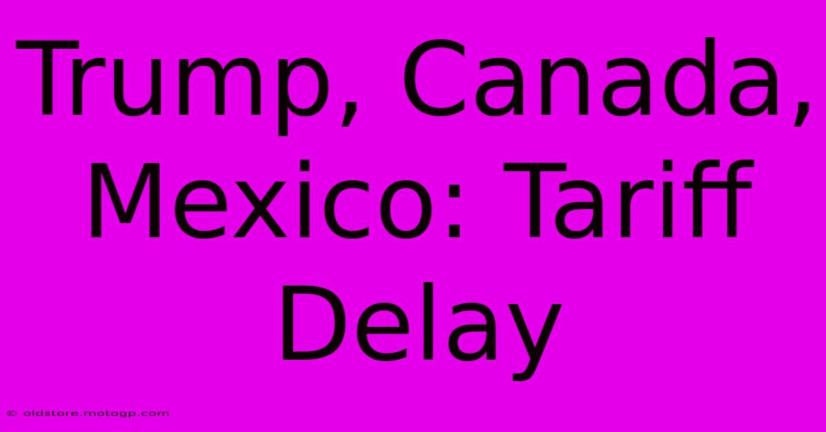 Trump, Canada, Mexico: Tariff Delay