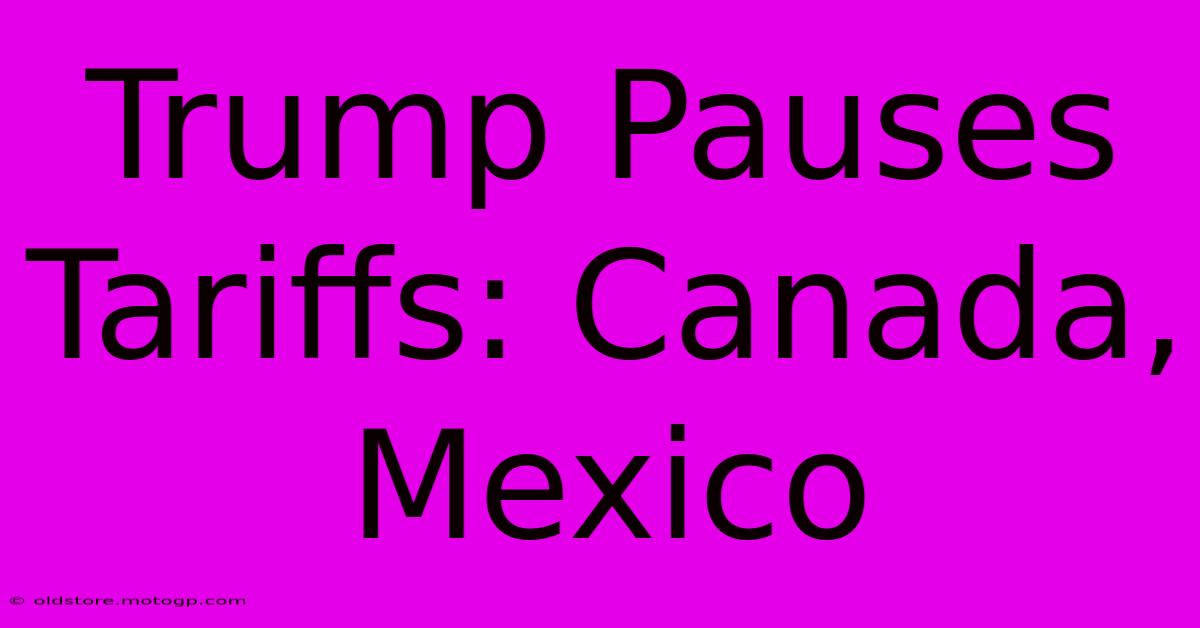 Trump Pauses Tariffs: Canada, Mexico