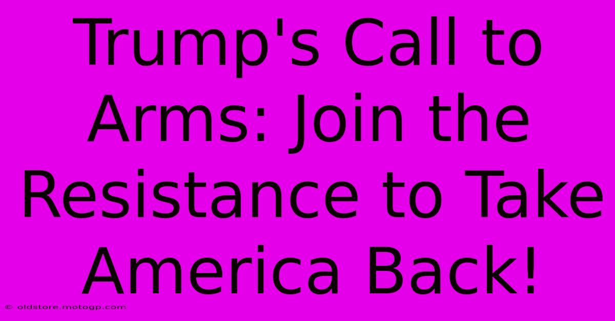 Trump's Call To Arms: Join The Resistance To Take America Back!