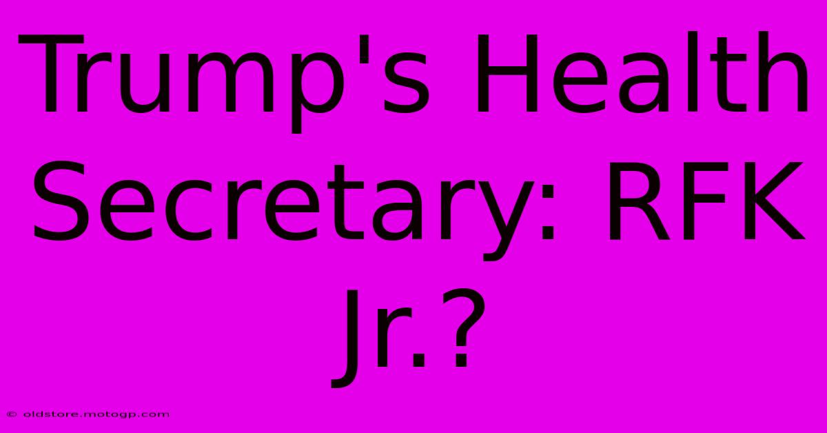 Trump's Health Secretary: RFK Jr.?