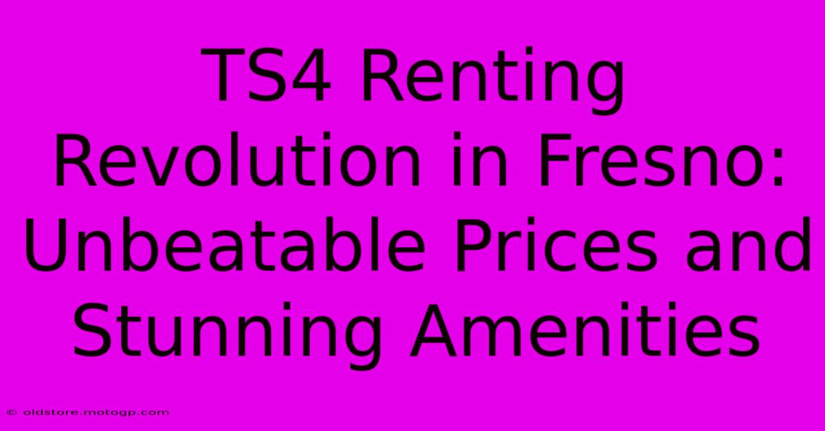 TS4 Renting Revolution In Fresno: Unbeatable Prices And Stunning Amenities