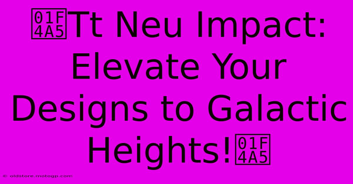 💥Tt Neu Impact: Elevate Your Designs To Galactic Heights!💥