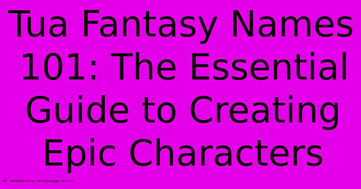 Tua Fantasy Names 101: The Essential Guide To Creating Epic Characters