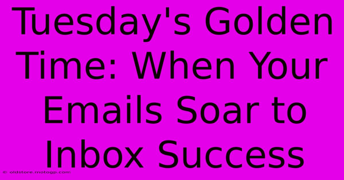 Tuesday's Golden Time: When Your Emails Soar To Inbox Success