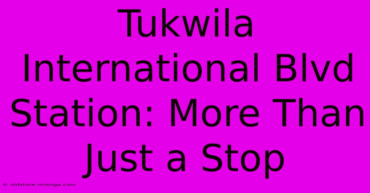 Tukwila International Blvd Station: More Than Just A Stop