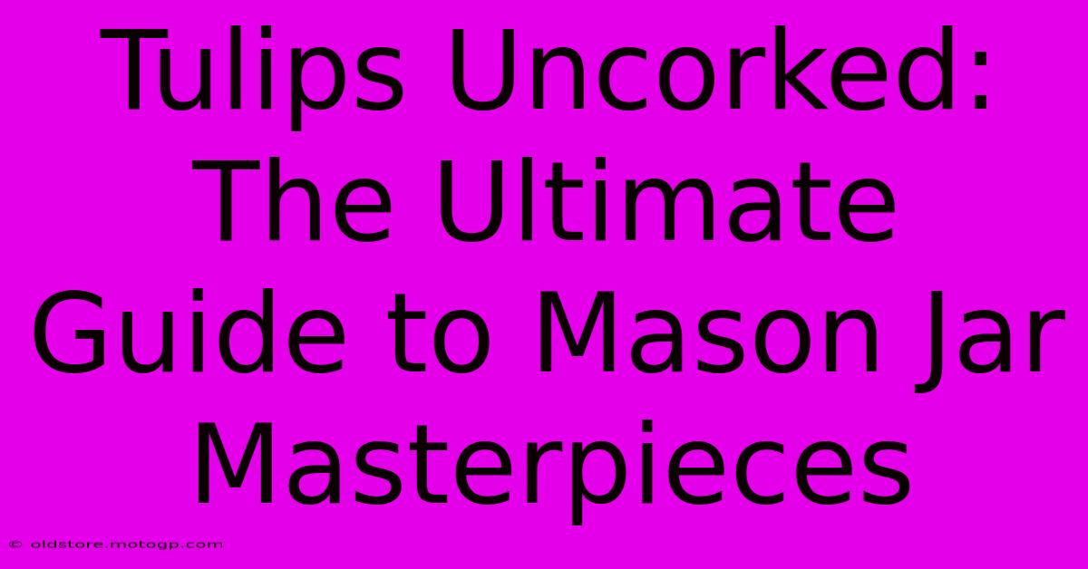 Tulips Uncorked: The Ultimate Guide To Mason Jar Masterpieces