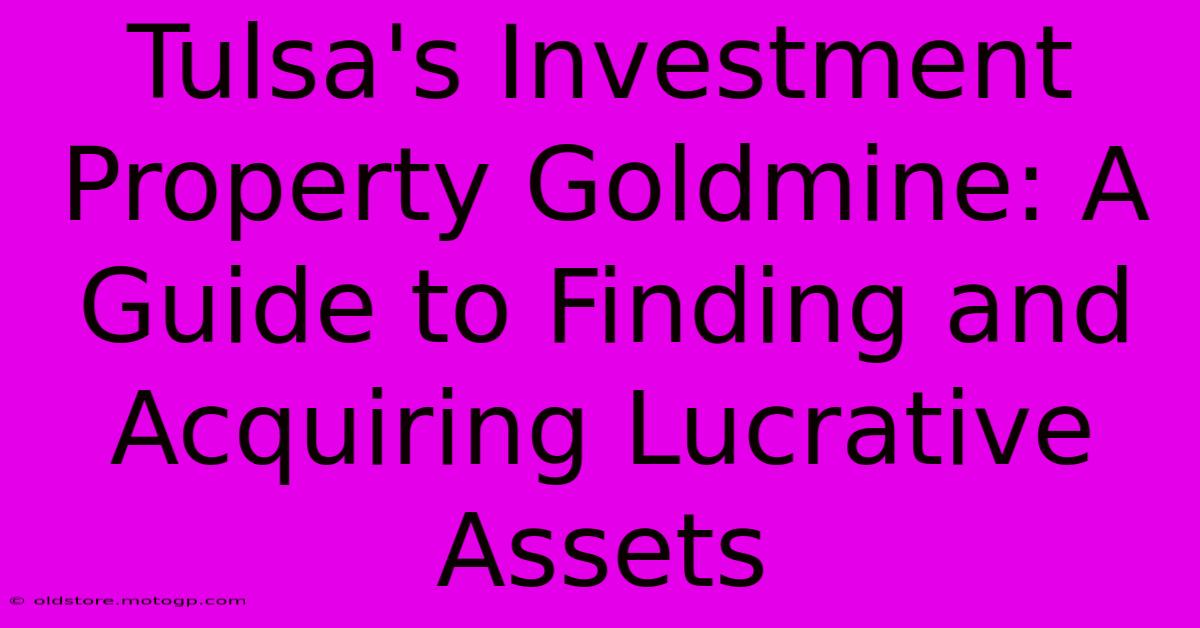 Tulsa's Investment Property Goldmine: A Guide To Finding And Acquiring Lucrative Assets