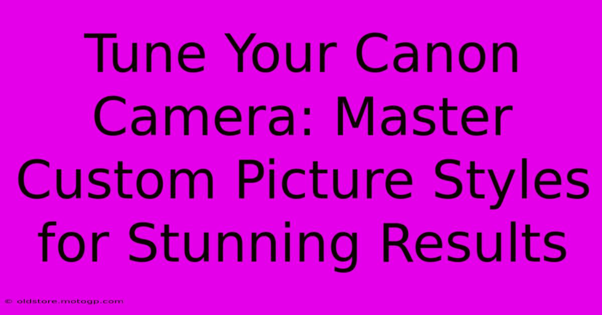 Tune Your Canon Camera: Master Custom Picture Styles For Stunning Results