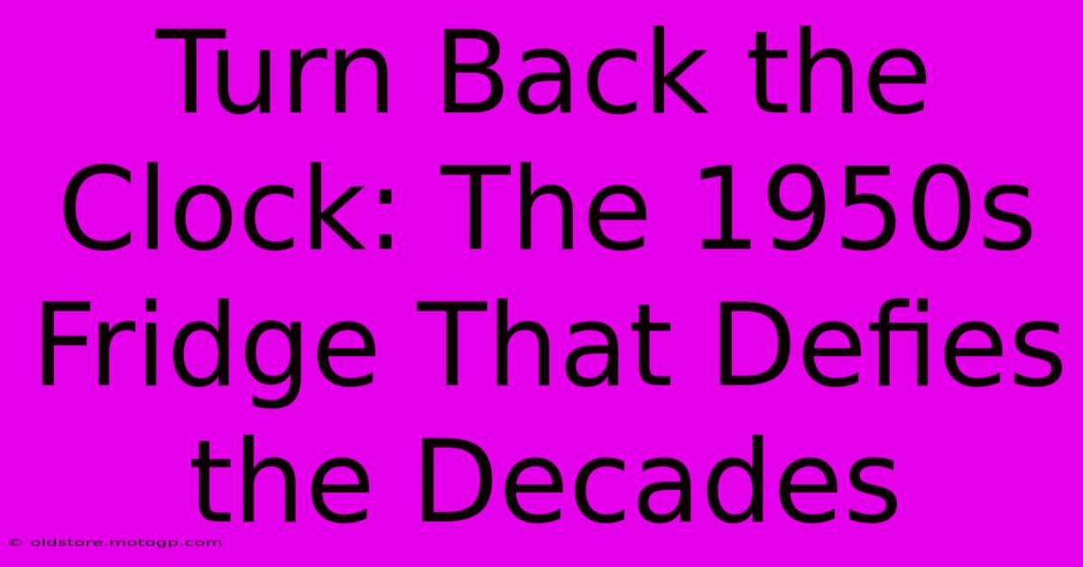 Turn Back The Clock: The 1950s Fridge That Defies The Decades