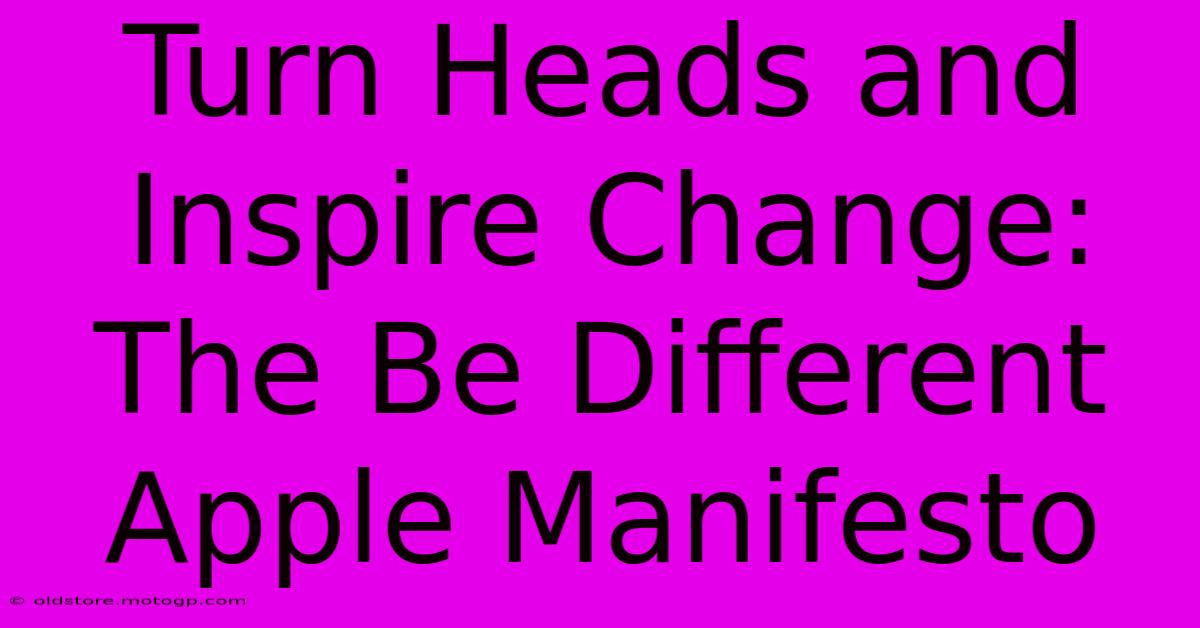 Turn Heads And Inspire Change: The Be Different Apple Manifesto