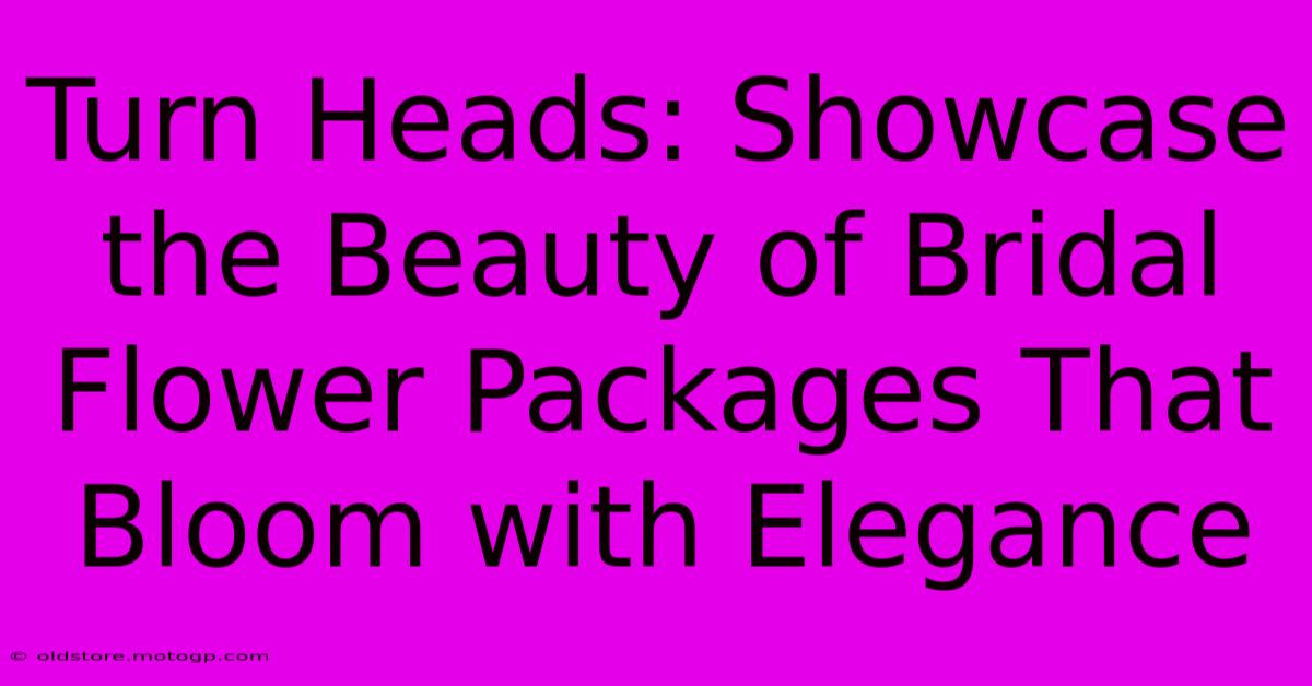 Turn Heads: Showcase The Beauty Of Bridal Flower Packages That Bloom With Elegance