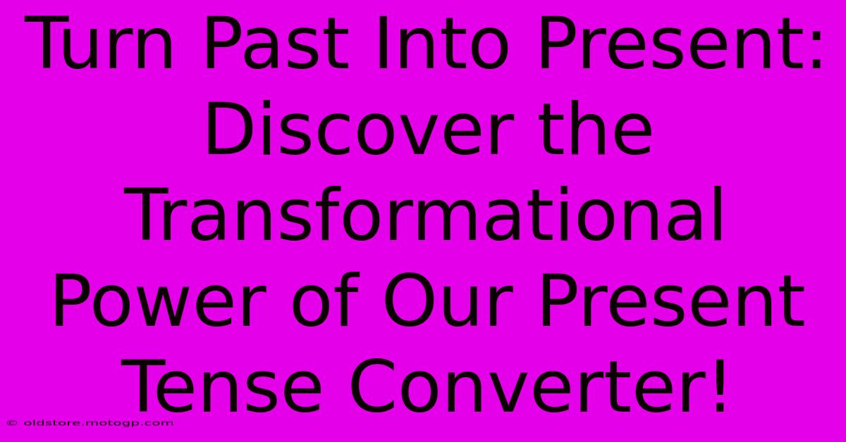 Turn Past Into Present: Discover The Transformational Power Of Our Present Tense Converter!