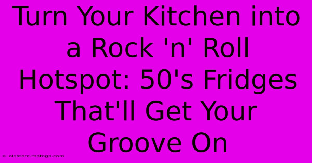 Turn Your Kitchen Into A Rock 'n' Roll Hotspot: 50's Fridges That'll Get Your Groove On