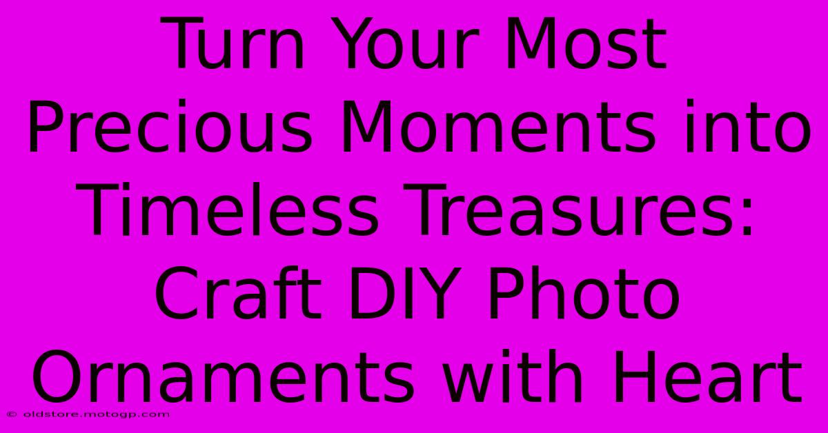 Turn Your Most Precious Moments Into Timeless Treasures: Craft DIY Photo Ornaments With Heart