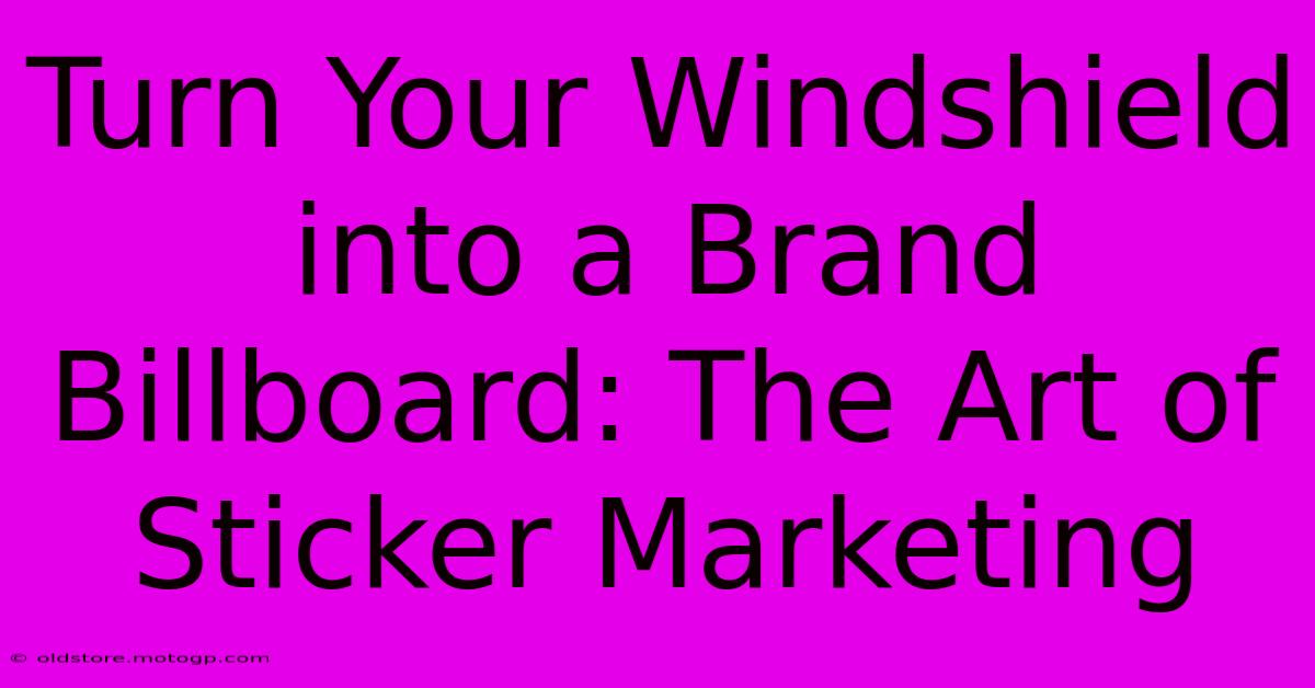 Turn Your Windshield Into A Brand Billboard: The Art Of Sticker Marketing