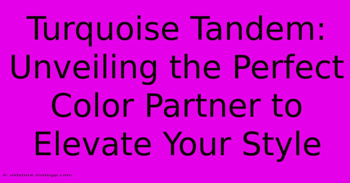 Turquoise Tandem: Unveiling The Perfect Color Partner To Elevate Your Style