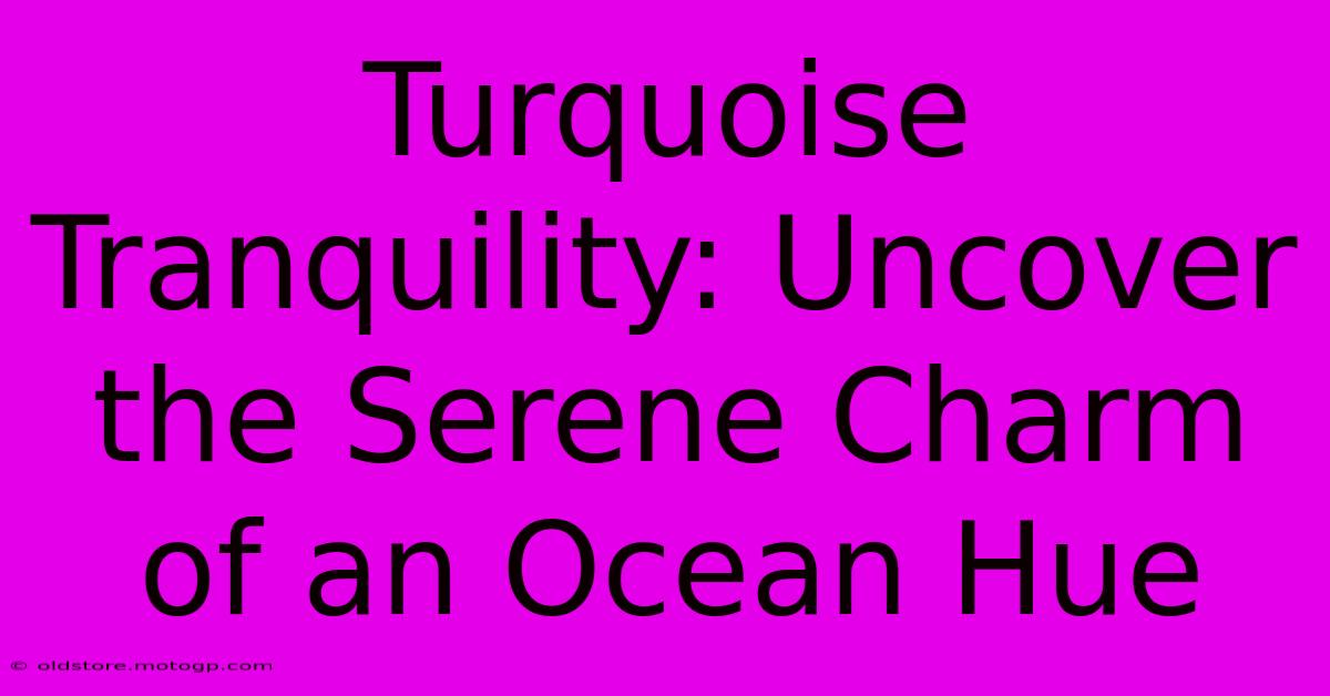 Turquoise Tranquility: Uncover The Serene Charm Of An Ocean Hue