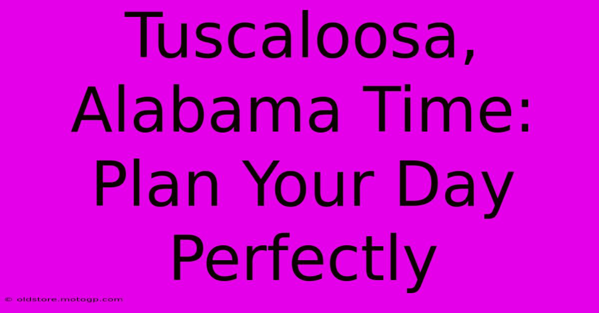 Tuscaloosa, Alabama Time: Plan Your Day Perfectly