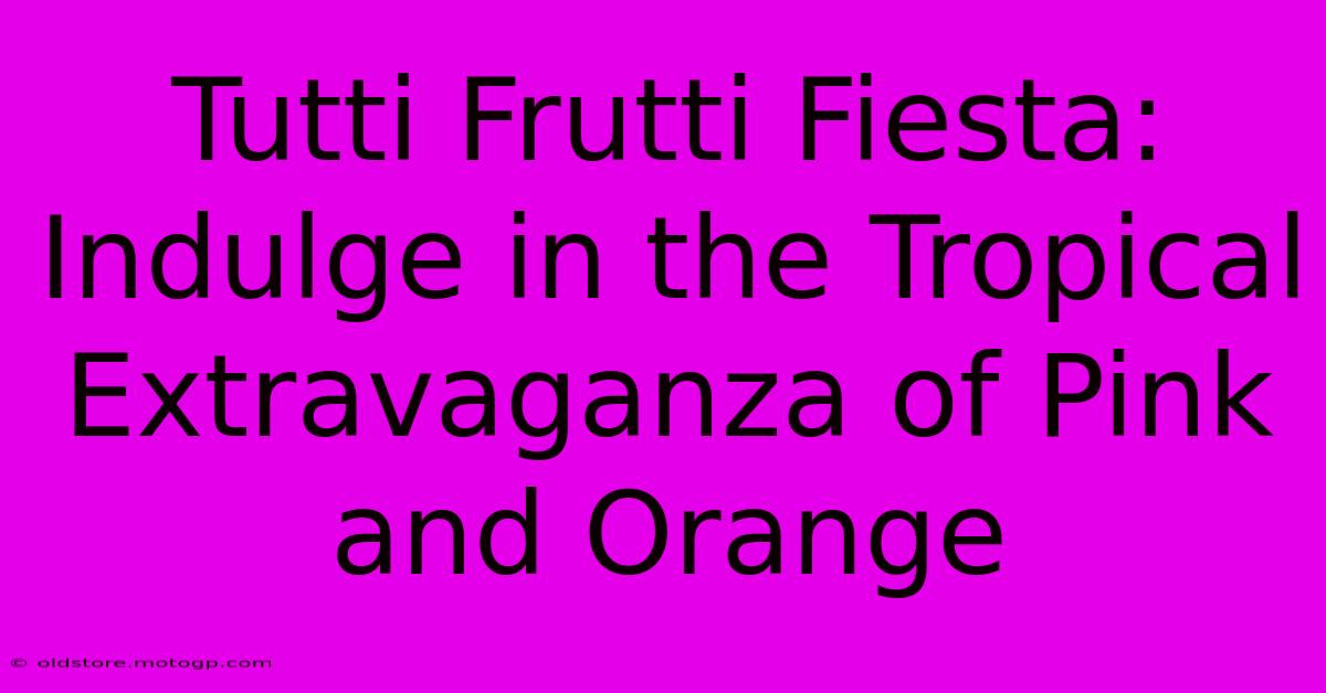 Tutti Frutti Fiesta: Indulge In The Tropical Extravaganza Of Pink And Orange