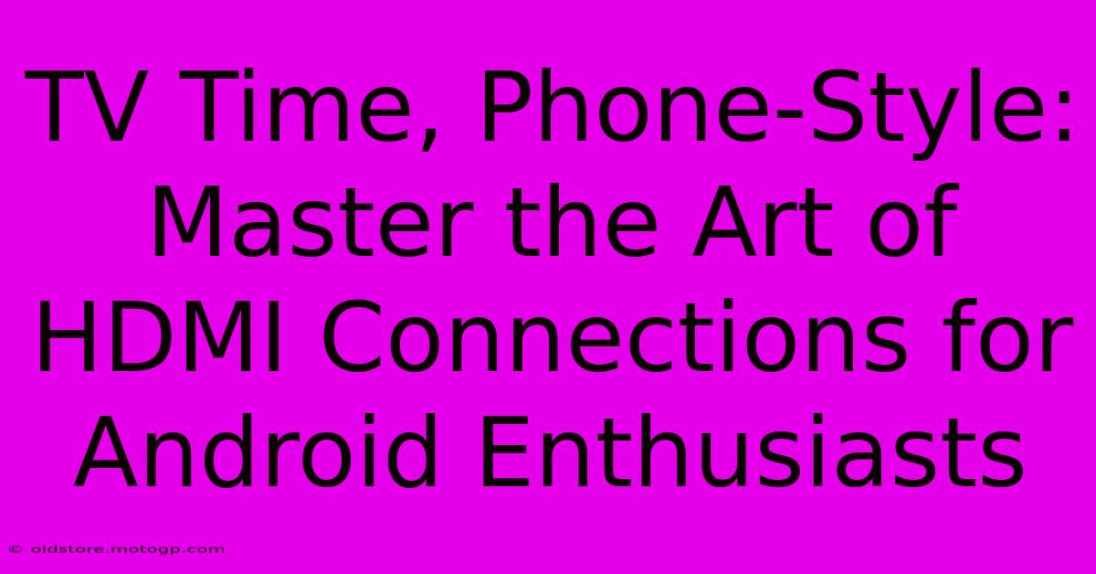 TV Time, Phone-Style: Master The Art Of HDMI Connections For Android Enthusiasts