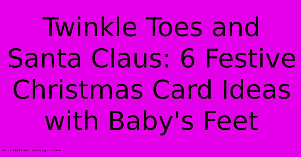 Twinkle Toes And Santa Claus: 6 Festive Christmas Card Ideas With Baby's Feet