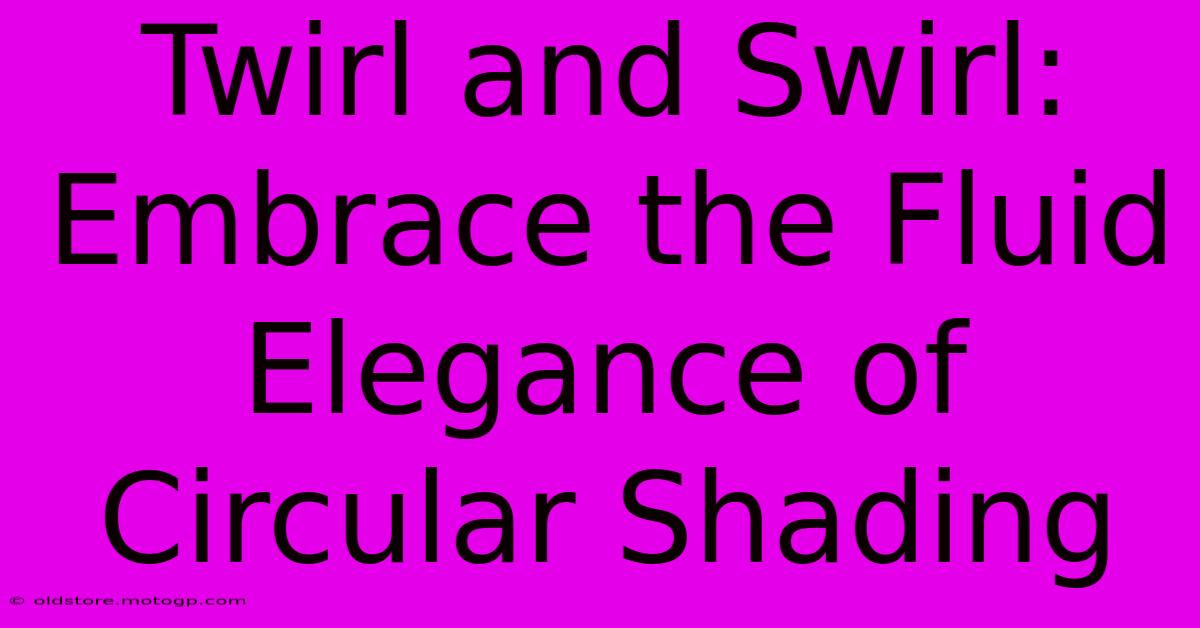 Twirl And Swirl: Embrace The Fluid Elegance Of Circular Shading