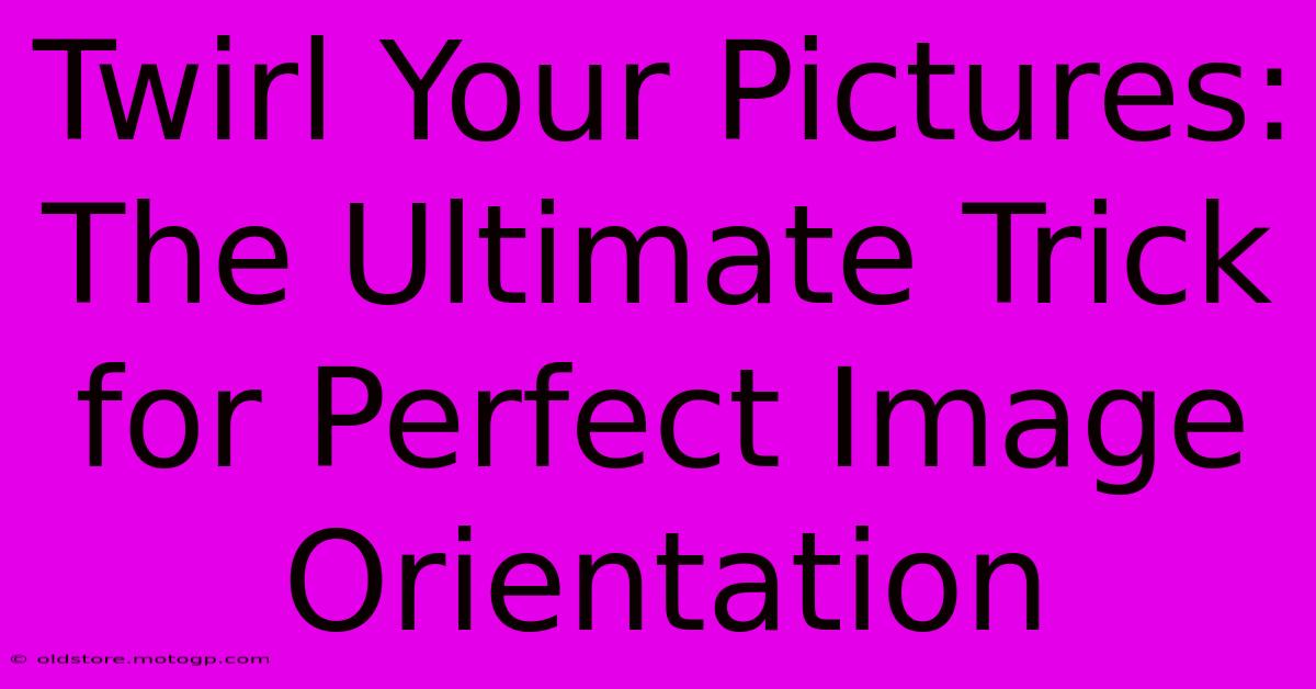 Twirl Your Pictures: The Ultimate Trick For Perfect Image Orientation