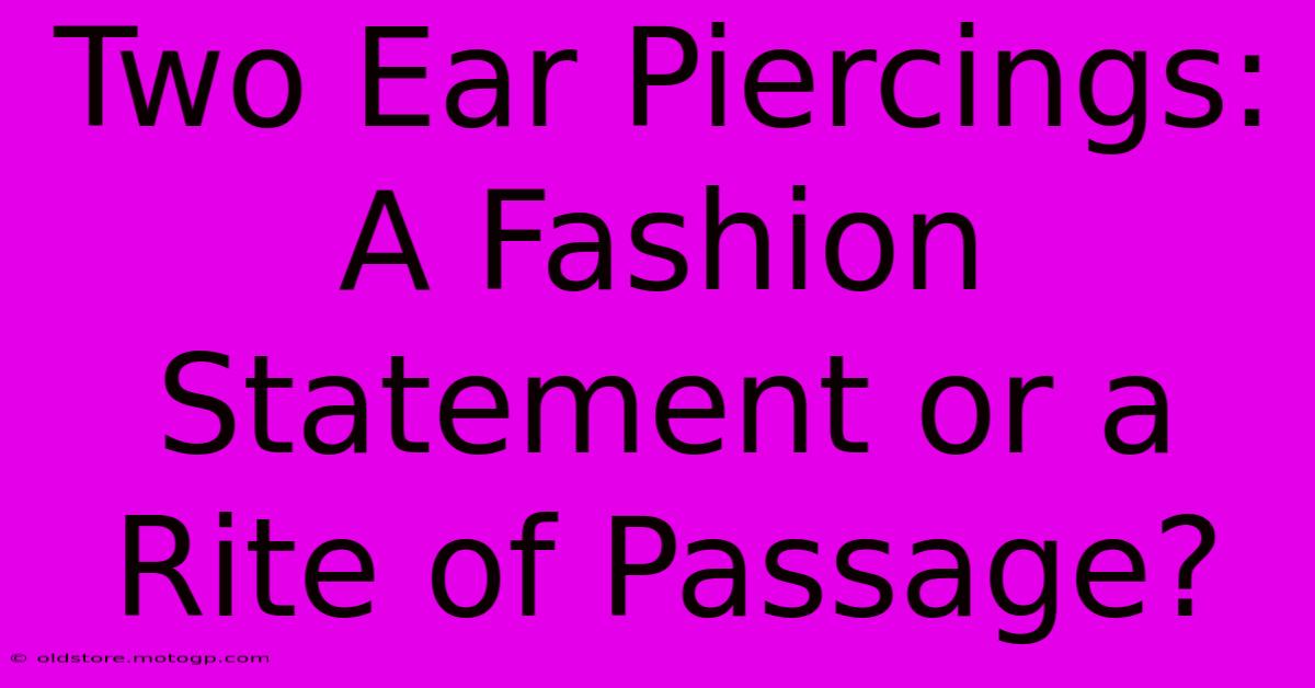 Two Ear Piercings: A Fashion Statement Or A Rite Of Passage?