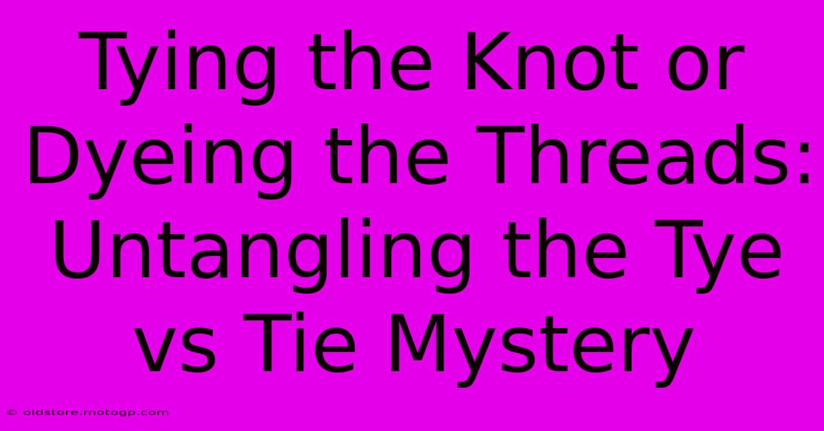 Tying The Knot Or Dyeing The Threads: Untangling The Tye Vs Tie Mystery