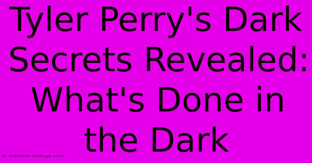 Tyler Perry's Dark Secrets Revealed: What's Done In The Dark