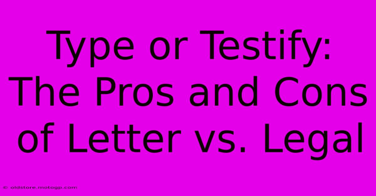 Type Or Testify: The Pros And Cons Of Letter Vs. Legal