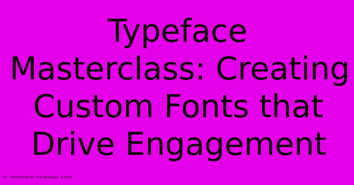 Typeface Masterclass: Creating Custom Fonts That Drive Engagement