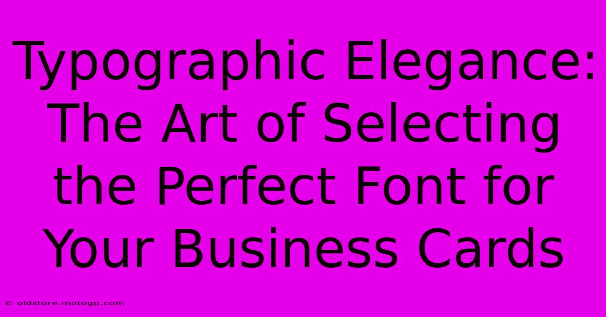 Typographic Elegance: The Art Of Selecting The Perfect Font For Your Business Cards