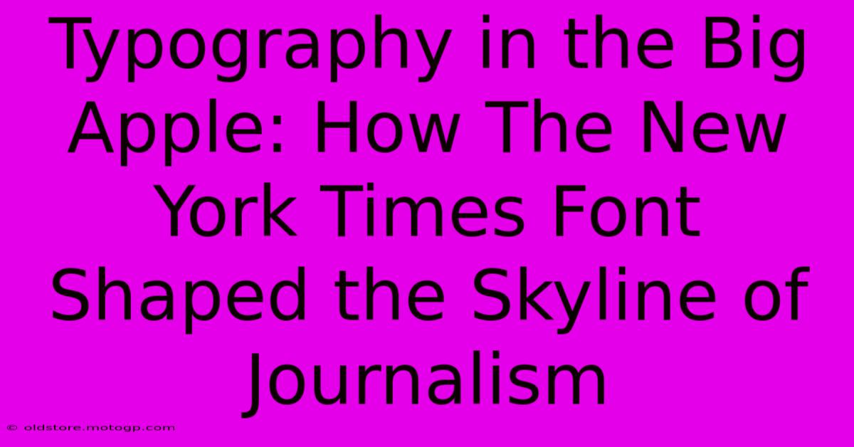 Typography In The Big Apple: How The New York Times Font Shaped The Skyline Of Journalism