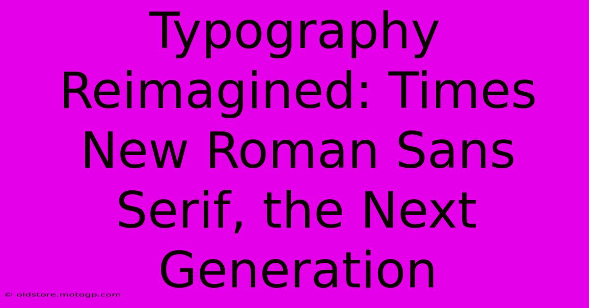 Typography Reimagined: Times New Roman Sans Serif, The Next Generation