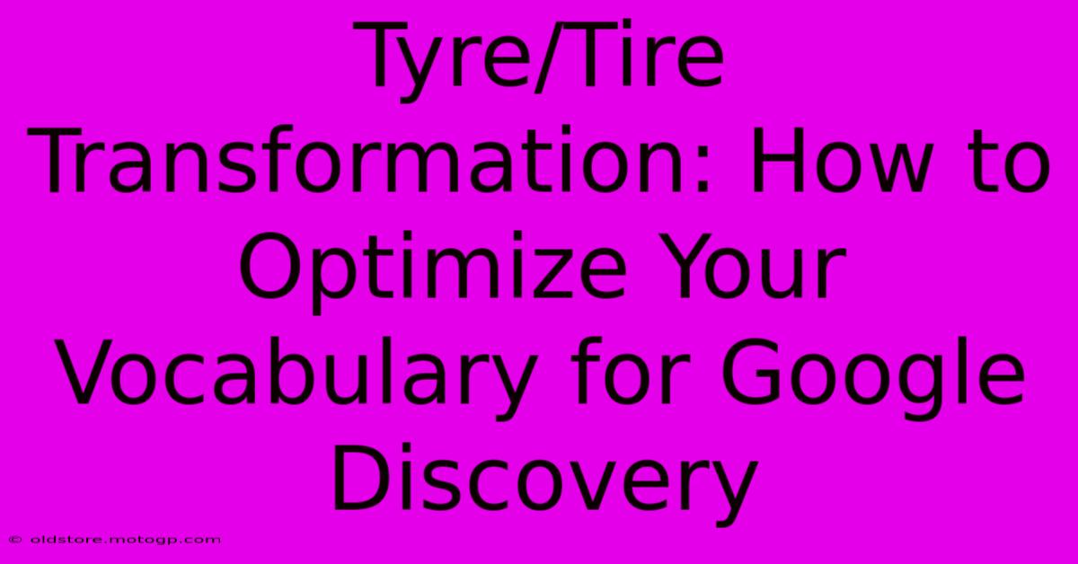 Tyre/Tire Transformation: How To Optimize Your Vocabulary For Google Discovery