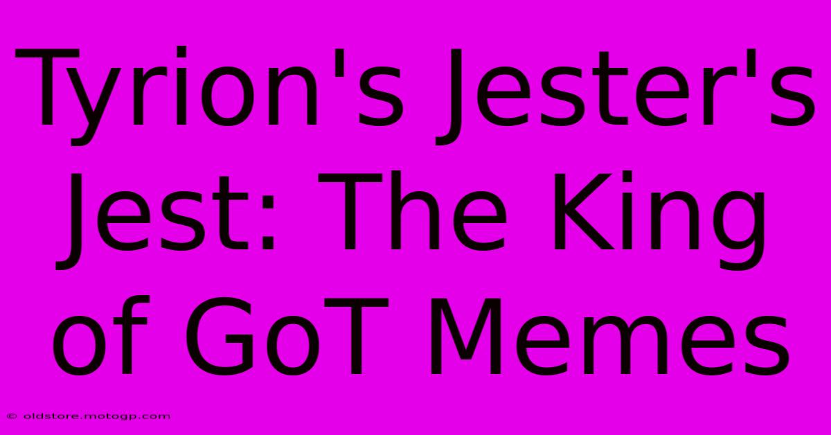 Tyrion's Jester's Jest: The King Of GoT Memes