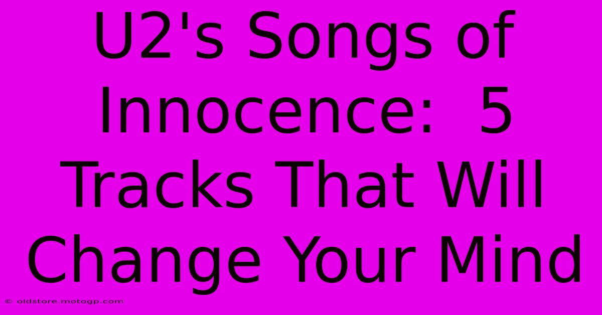 U2's Songs Of Innocence:  5 Tracks That Will Change Your Mind