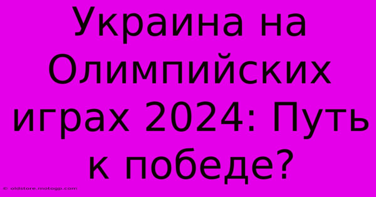 Украина На Олимпийских Играх 2024: Путь К Победе?